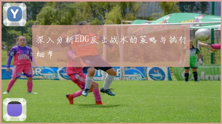 深入分析EDG反击战术的策略与执行细节