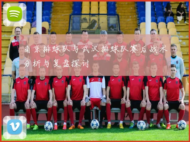 南京排球队与武汉排球队赛后战术分析与复盘探讨