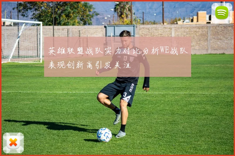 英雄联盟战队实力对比分析WE战队表现创新高引发关注